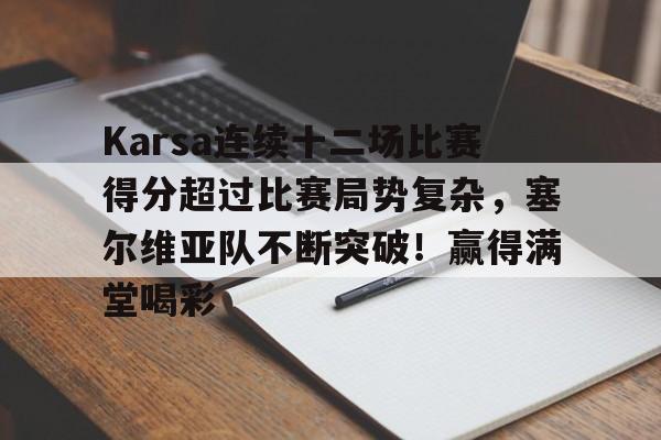kaiyun app-Karsa连续十二场比赛得分超过比赛局势复杂，塞尔维亚队不断突破！赢得满堂喝彩的简单介绍-kaiyun app